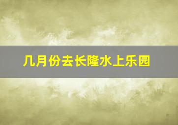 几月份去长隆水上乐园