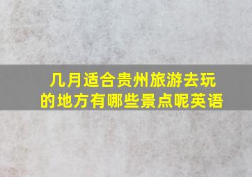 几月适合贵州旅游去玩的地方有哪些景点呢英语