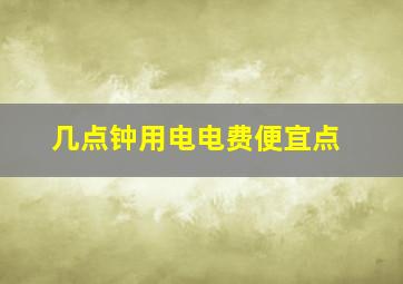 几点钟用电电费便宜点