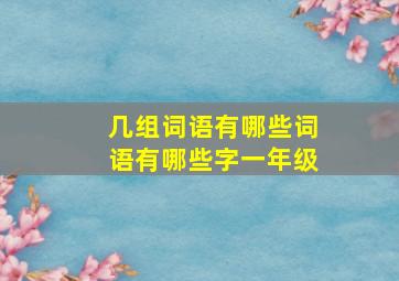 几组词语有哪些词语有哪些字一年级