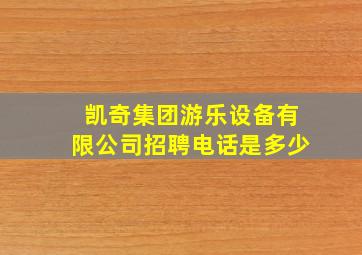 凯奇集团游乐设备有限公司招聘电话是多少