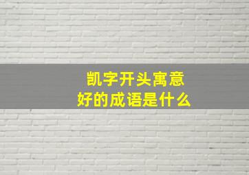 凯字开头寓意好的成语是什么