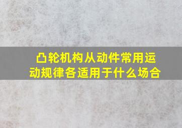 凸轮机构从动件常用运动规律各适用于什么场合