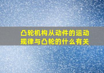 凸轮机构从动件的运动规律与凸轮的什么有关