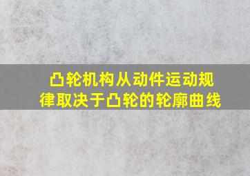 凸轮机构从动件运动规律取决于凸轮的轮廓曲线