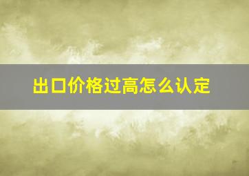 出口价格过高怎么认定