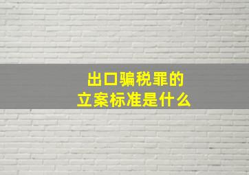 出口骗税罪的立案标准是什么