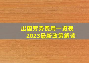 出国劳务费用一览表2023最新政策解读