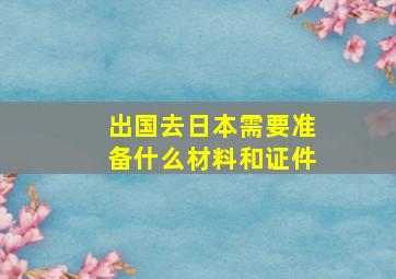 出国去日本需要准备什么材料和证件