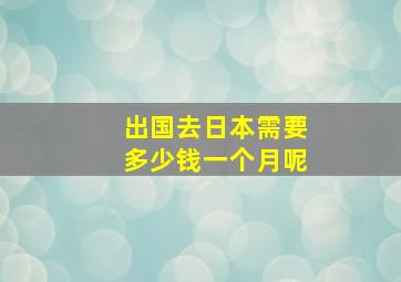 出国去日本需要多少钱一个月呢