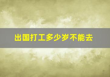 出国打工多少岁不能去