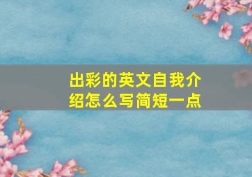 出彩的英文自我介绍怎么写简短一点