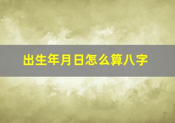 出生年月日怎么算八字