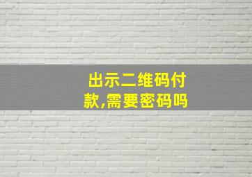 出示二维码付款,需要密码吗