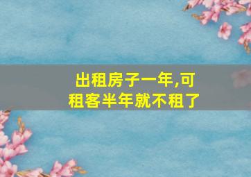 出租房子一年,可租客半年就不租了