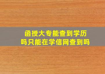 函授大专能查到学历吗只能在学信网查到吗