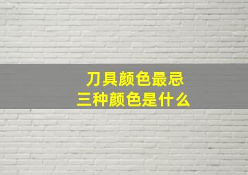 刀具颜色最忌三种颜色是什么