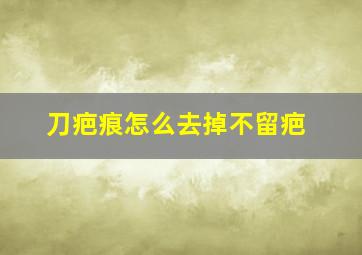 刀疤痕怎么去掉不留疤