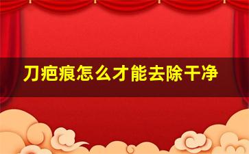 刀疤痕怎么才能去除干净