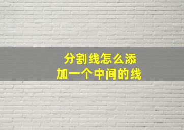 分割线怎么添加一个中间的线