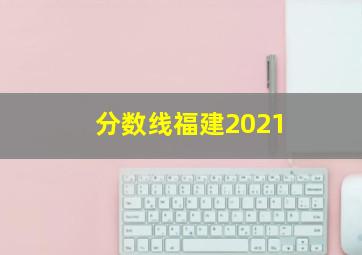 分数线福建2021