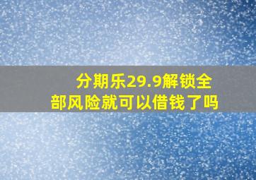 分期乐29.9解锁全部风险就可以借钱了吗