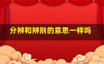 分辨和辨别的意思一样吗