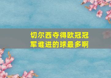 切尔西夺得欧冠冠军谁进的球最多啊