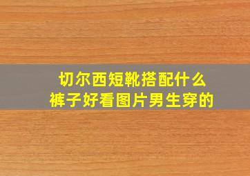 切尔西短靴搭配什么裤子好看图片男生穿的