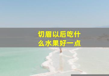 切眉以后吃什么水果好一点