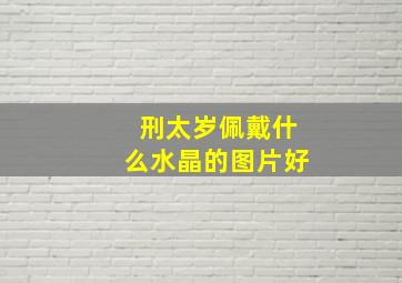 刑太岁佩戴什么水晶的图片好