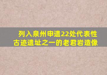 列入泉州申遗22处代表性古迹遗址之一的老君岩造像