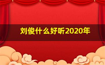 刘俊什么好听2020年