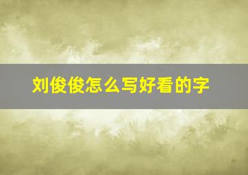 刘俊俊怎么写好看的字