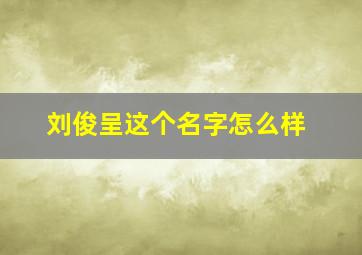 刘俊呈这个名字怎么样