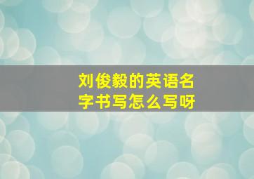 刘俊毅的英语名字书写怎么写呀