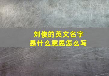 刘俊的英文名字是什么意思怎么写