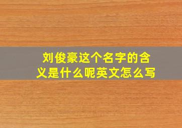 刘俊豪这个名字的含义是什么呢英文怎么写