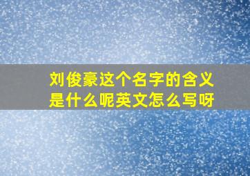 刘俊豪这个名字的含义是什么呢英文怎么写呀