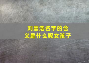 刘嘉浩名字的含义是什么呢女孩子