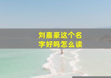 刘嘉豪这个名字好吗怎么读