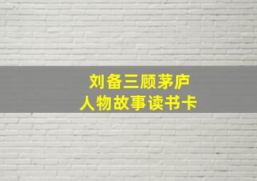 刘备三顾茅庐人物故事读书卡