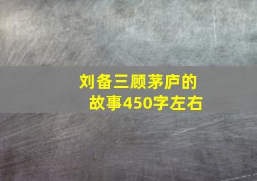 刘备三顾茅庐的故事450字左右