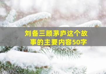 刘备三顾茅庐这个故事的主要内容50字