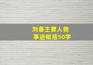 刘备主要人物事迹概括50字