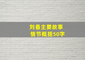 刘备主要故事情节概括50字