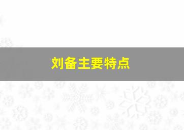 刘备主要特点