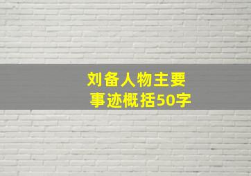 刘备人物主要事迹概括50字