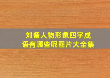 刘备人物形象四字成语有哪些呢图片大全集