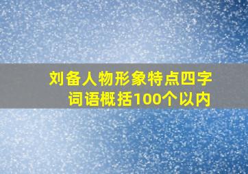 刘备人物形象特点四字词语概括100个以内